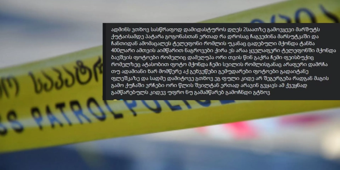 ბავშვის ფოტოები რომელიც დამეღუპა…კიდევ უფრო ნუ გამამწარებ-ქუთაისში ქალს ტელეფონი და ფული მოპარეს